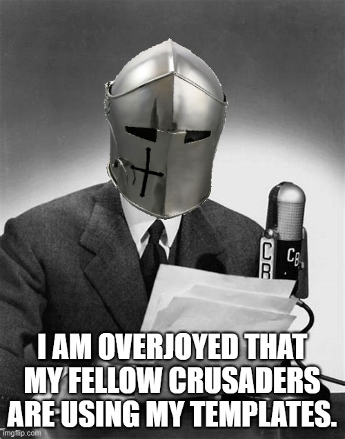 I AM OVERJOYED THAT MY FELLOW CRUSADERS ARE USING MY TEMPLATES. | made w/ Imgflip meme maker