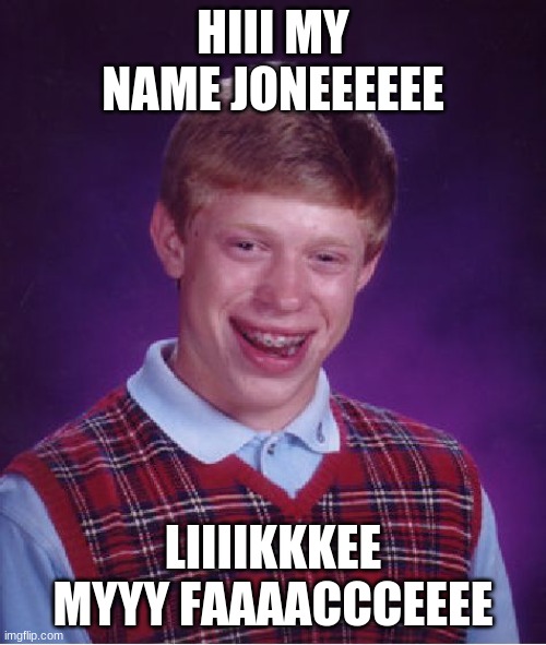 Bad Luck Brian | HIII MY NAME JONEEEEEE; LIIIIKKKEE MYYY FAAAACCCEEEE | image tagged in memes,bad luck brian | made w/ Imgflip meme maker