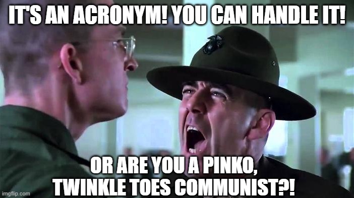 IT'S AN ACRONYM! YOU CAN HANDLE IT! OR ARE YOU A PINKO,
TWINKLE TOES COMMUNIST?! | image tagged in sergeant hartmann,snowflake,man-up | made w/ Imgflip meme maker