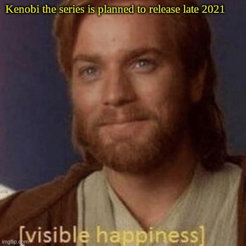 Visible Happiness | Kenobi the series is planned to release late 2021 | image tagged in visible happiness | made w/ Imgflip meme maker