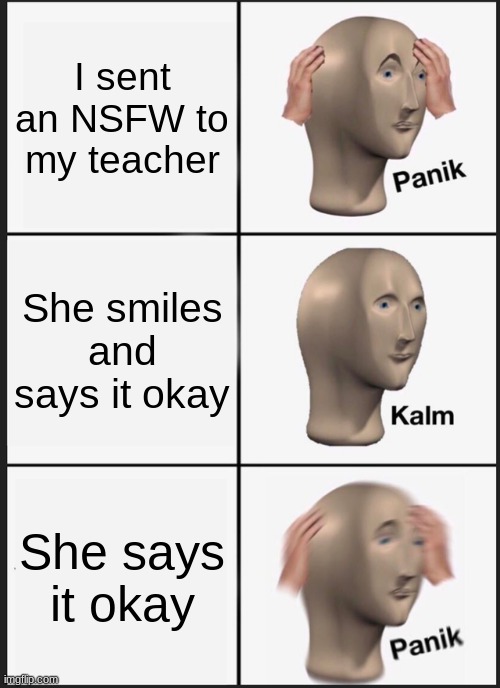 I'mStonked | I sent an NSFW to my teacher; She smiles and says it okay; She says it okay | image tagged in memes,panik kalm panik | made w/ Imgflip meme maker