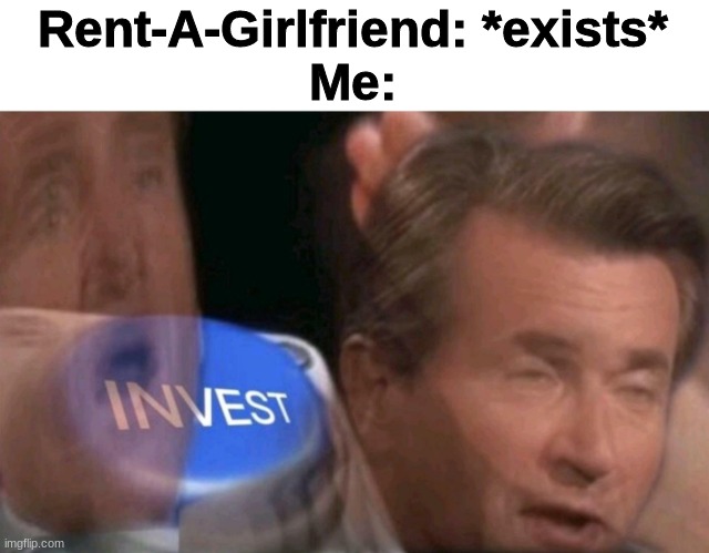 Invest | Rent-A-Girlfriend: *exists*
Me: | image tagged in invest | made w/ Imgflip meme maker