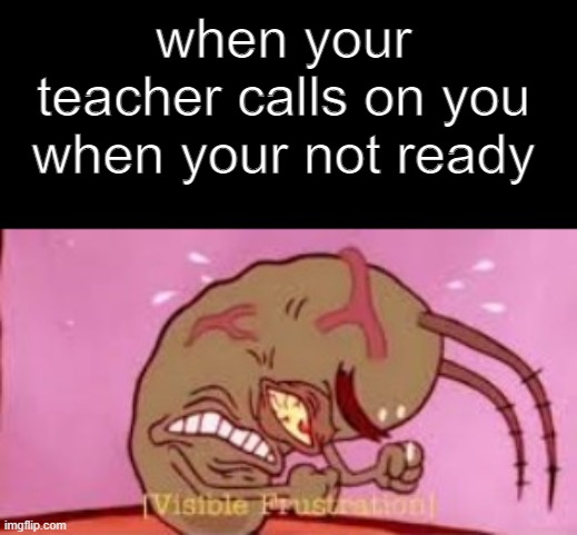 Visible Frustration | when your teacher calls on you when your not ready | image tagged in visible frustration,school,teacher | made w/ Imgflip meme maker