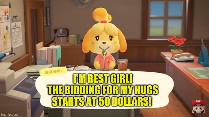 Everyone loves Isabelle | I'M BEST GIRL! THE BIDDING FOR MY HUGS STARTS AT 50 DOLLARS! | image tagged in isabelle animal crossing announcement,free hugs,no,now they are 50 dollars,dogs | made w/ Imgflip meme maker