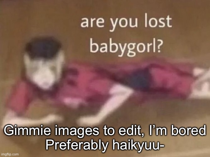 kenma are you lost bbg | Gimmie images to edit, I’m bored

Preferably haikyuu- | image tagged in kenma are you lost bbg | made w/ Imgflip meme maker