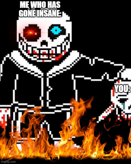 ...... | ME WHO HAS GONE INSANE: YOU: | image tagged in sans,insanity,murder | made w/ Imgflip meme maker