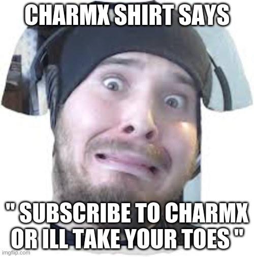 charmx shirt says | CHARMX SHIRT SAYS; " SUBSCRIBE TO CHARMX OR ILL TAKE YOUR TOES " | image tagged in shirt | made w/ Imgflip meme maker