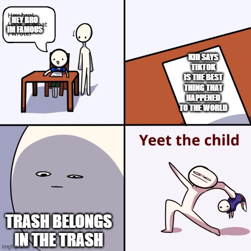 Tiktok is DUMB | HEY BRO IM FAMOUS; KID SAYS TIKTOK IS THE BEST THING THAT HAPPENED TO THE WORLD; TRASH BELONGS IN THE TRASH | image tagged in yeet the child | made w/ Imgflip meme maker