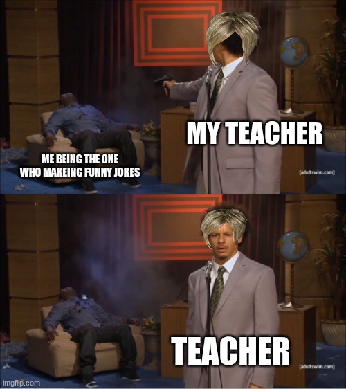 Who Killed Hannibal | MY TEACHER; ME BEING THE ONE WHO MAKEING FUNNY JOKES; TEACHER | image tagged in memes,who killed hannibal,karen,teachers,meme | made w/ Imgflip meme maker