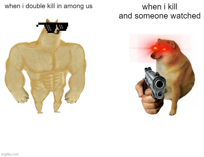 among us | when i double kill in among us; when i kill and someone watched | image tagged in memes,buff doge vs cheems | made w/ Imgflip meme maker