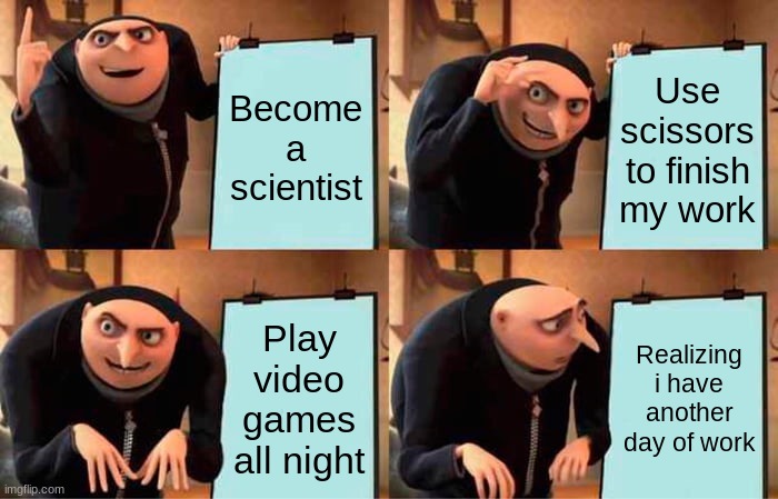 Gru's Plan Meme | Become a scientist; Use scissors to finish my work; Play video games all night; Realizing i have another day of work | image tagged in memes,gru's plan | made w/ Imgflip meme maker