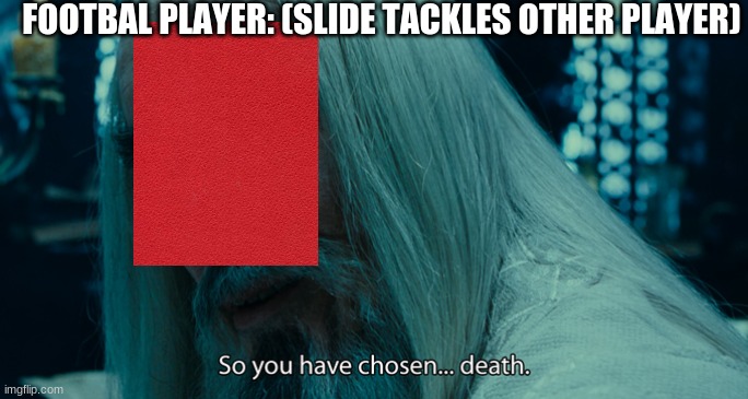 Referees be like | FOOTBAL PLAYER: (SLIDE TACKLES OTHER PLAYER) | image tagged in so yo have chosen death | made w/ Imgflip meme maker