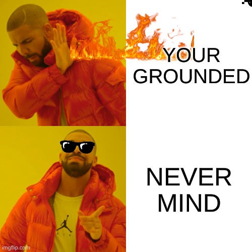 YOU DONT TELL ME WHAT TO DO | YOUR GROUNDED; NEVER MIND | image tagged in memes,drake hotline bling | made w/ Imgflip meme maker