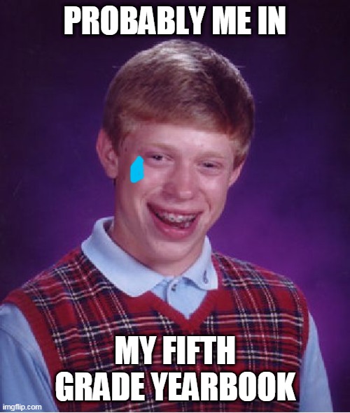 Bad Luck Brian | PROBABLY ME IN; MY FIFTH GRADE YEARBOOK | image tagged in memes,bad luck brian | made w/ Imgflip meme maker