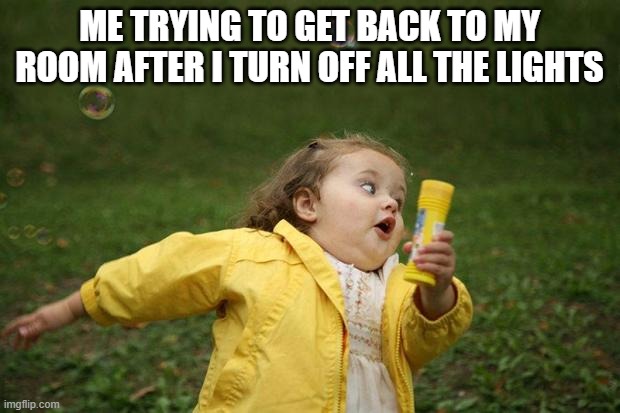 girl running | ME TRYING TO GET BACK TO MY ROOM AFTER I TURN OFF ALL THE LIGHTS | image tagged in girl running | made w/ Imgflip meme maker
