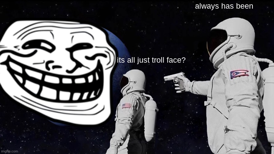 Always Has Been | always has been; its all just troll face? | image tagged in memes,always has been | made w/ Imgflip meme maker