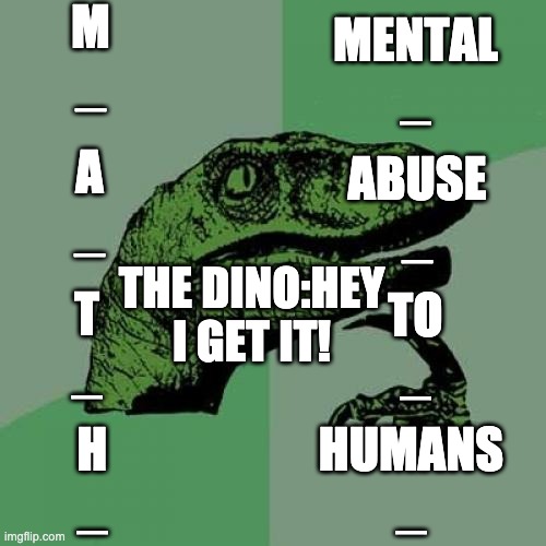 Philosoraptor | M
_; MENTAL
_; A
_; ABUSE
_; THE DINO:HEY I GET IT! T
_; TO
_; H
_; HUMANS
_ | image tagged in memes,philosoraptor | made w/ Imgflip meme maker