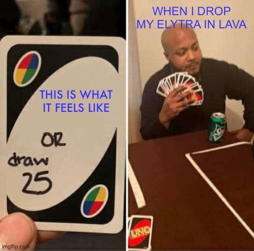 Draw 25 for elytra in lava | WHEN I DROP MY ELYTRA IN LAVA; THIS IS WHAT IT FEELS LIKE | image tagged in memes,uno draw 25 cards | made w/ Imgflip meme maker