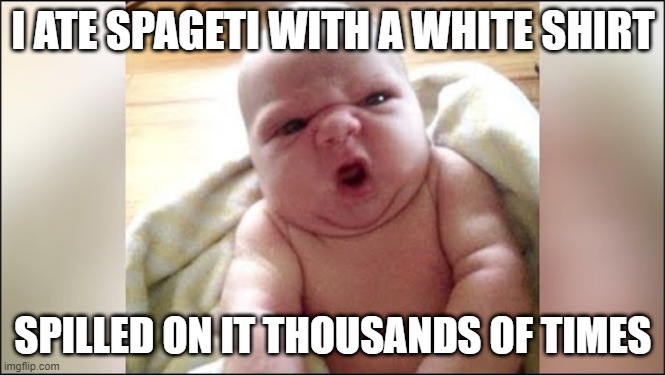 angry baby | I ATE SPAGETI WITH A WHITE SHIRT; SPILLED ON IT THOUSANDS OF TIMES | image tagged in strong baby | made w/ Imgflip meme maker