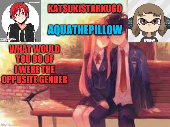 KatsukiStarkugoXAquathepillow | WHAT WOULD YOU DO OF I WERE THE OPPOSITE GENDER | image tagged in katsukistarkugoxaquathepillow | made w/ Imgflip meme maker