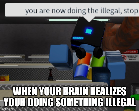 you are now doing the illegal roblox | WHEN YOUR BRAIN REALIZES YOUR DOING SOMETHING ILLEGAL | image tagged in you are now doing the illegal roblox | made w/ Imgflip meme maker