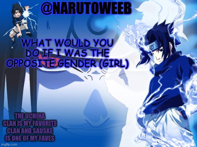 sasuke cuz yes | WHAT WOULD YOU DO IF I WAS THE OPPOSITE GENDER (GIRL) | made w/ Imgflip meme maker