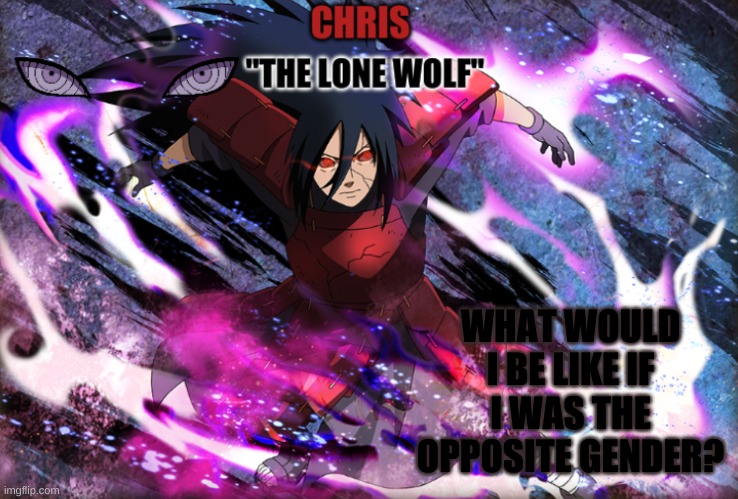 Madara Template | WHAT WOULD I BE LIKE IF I WAS THE OPPOSITE GENDER? | image tagged in madara template | made w/ Imgflip meme maker
