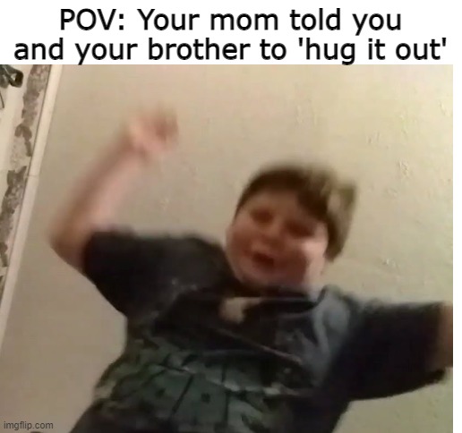 hUGGy | POV: Your mom told you and your brother to 'hug it out' | image tagged in blank white template | made w/ Imgflip meme maker