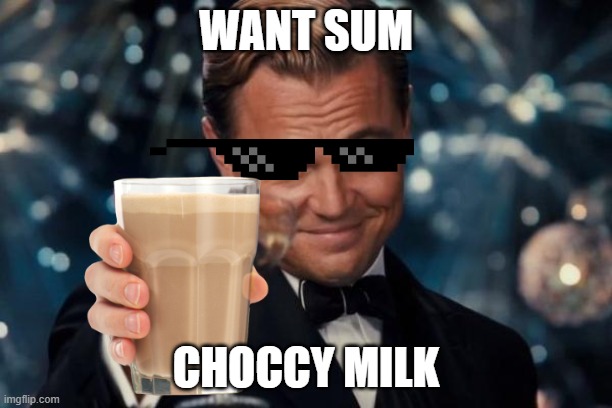 Leonardo Dicaprio Cheers Meme | WANT SUM; CHOCCY MILK | image tagged in memes,leonardo dicaprio cheers | made w/ Imgflip meme maker