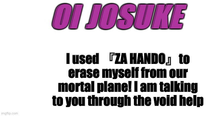 Okuyasu Erased Himself |  OI JOSUKE; I used 『ZA HANDO』to erase myself from our mortal plane! I am talking to you through the void help | image tagged in oi josuke | made w/ Imgflip meme maker