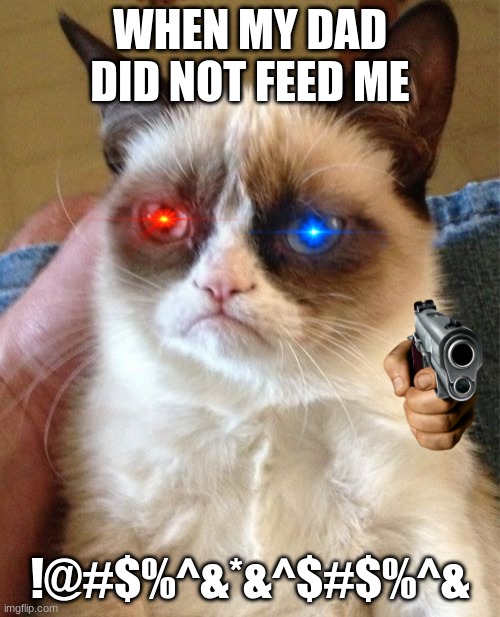 Grumpy Cat | WHEN MY DAD DID NOT FEED ME; !@#$%^&*&^$#$%^& | image tagged in memes,grumpy cat | made w/ Imgflip meme maker