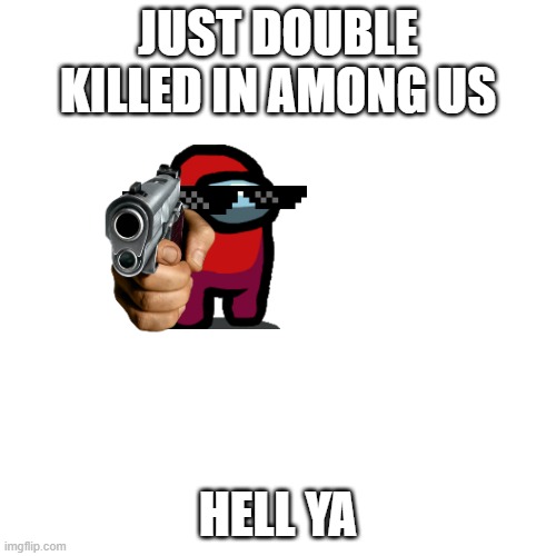 among us | JUST DOUBLE KILLED IN AMONG US; HELL YA | image tagged in memes,blank transparent square | made w/ Imgflip meme maker