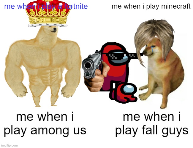 yeet | me when i play a fortnite; me when i play minecraft; me when i play among us; me when i play fall guys | image tagged in memes,buff doge vs cheems | made w/ Imgflip meme maker