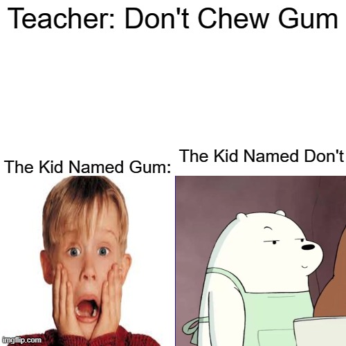 Meme | Teacher: Don't Chew Gum; The Kid Named Gum:; The Kid Named Don't | image tagged in memes,blank transparent square,we bare bears,chewing,school | made w/ Imgflip meme maker