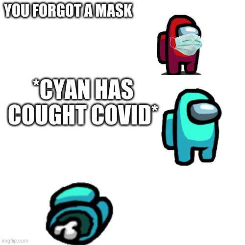 cyan has got covid | YOU FORGOT A MASK; *CYAN HAS COUGHT COVID* | image tagged in aways were a mask in public | made w/ Imgflip meme maker