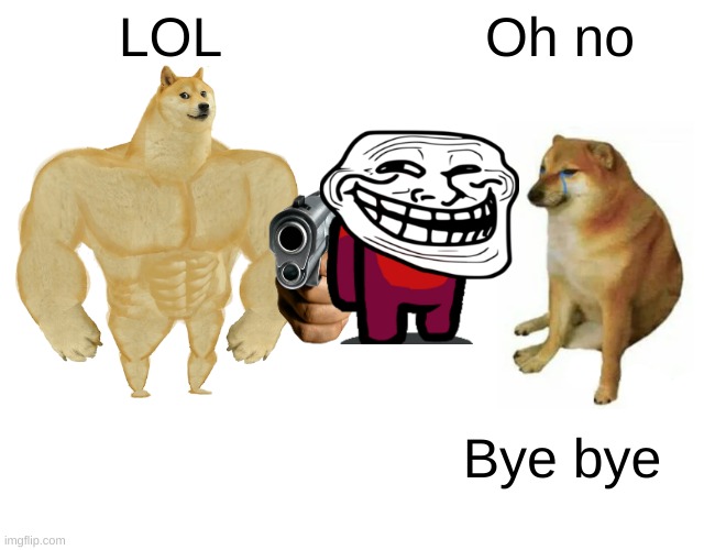 Buff Doge vs. Cheems | LOL; Oh no; Bye bye | image tagged in memes,buff doge vs cheems | made w/ Imgflip meme maker