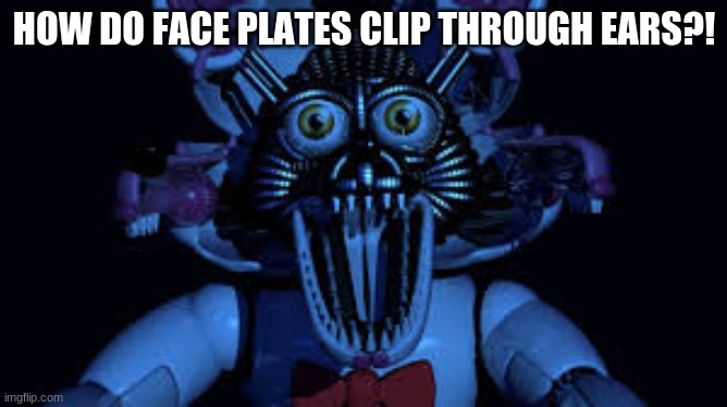 i guess there magic? | HOW DO FACE PLATES CLIP THROUGH EARS?! | image tagged in funtime foxy jumpscare fnaf sister location | made w/ Imgflip meme maker