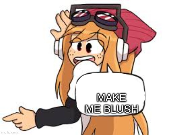 meggy says | MAKE ME BLUSH | image tagged in meggy says,memes | made w/ Imgflip meme maker