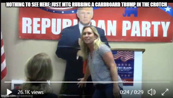 MTG rubbing Trump | NOTHING TO SEE HERE, JUST MTG RUBBING A CARDBOARD TRUMP IN THE CROTCH | image tagged in mtg rubbing trump | made w/ Imgflip meme maker