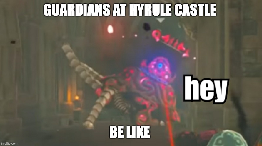 THEY ARE EVERYWHERE | GUARDIANS AT HYRULE CASTLE; BE LIKE | image tagged in guardian hey | made w/ Imgflip meme maker