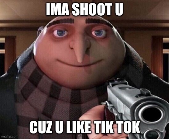 Gru Gun | IMA SHOOT U CUZ U LIKE TIK TOK | image tagged in gru gun | made w/ Imgflip meme maker