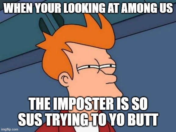 Among Us UwU | WHEN YOUR LOOKING AT AMONG US; THE IMPOSTER IS SO SUS TRYING TO YO BUTT | image tagged in memes,futurama fry | made w/ Imgflip meme maker