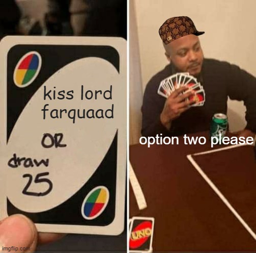 UNO Draw 25 Cards Meme | kiss lord farquaad; option two please | image tagged in memes,uno draw 25 cards | made w/ Imgflip meme maker