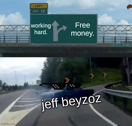 Left Exit 12 Off Ramp Meme | working hard. Free money. jeff beyzoz | image tagged in memes,left exit 12 off ramp | made w/ Imgflip meme maker