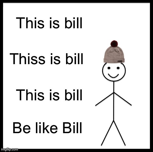 Always listen to Bill | This is bill; Thiss is bill; This is bill; Be like Bill | image tagged in memes,be like bill | made w/ Imgflip meme maker