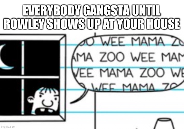 uh oh | EVERYBODY GANGSTA UNTIL ROWLEY SHOWS UP AT YOUR HOUSE | image tagged in memes,funny,diary of a wimpy kid,guess i'll die,welp | made w/ Imgflip meme maker