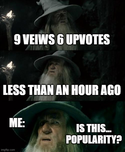 Confused Gandalf Meme | 9 VEIWS 6 UPVOTES LESS THAN AN HOUR AGO IS THIS... POPULARITY? ME: | image tagged in memes,confused gandalf | made w/ Imgflip meme maker