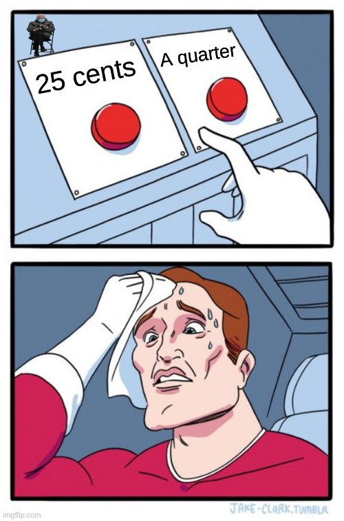 Two Buttons | A quarter; 25 cents | image tagged in memes,two buttons | made w/ Imgflip meme maker