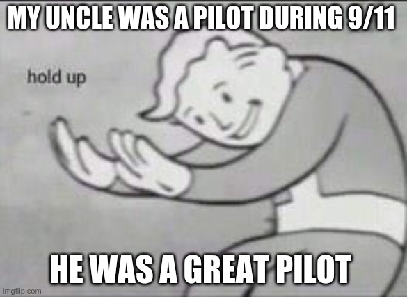 Fallout Hold Up | MY UNCLE WAS A PILOT DURING 9/11; HE WAS A GREAT PILOT | image tagged in fallout hold up | made w/ Imgflip meme maker
