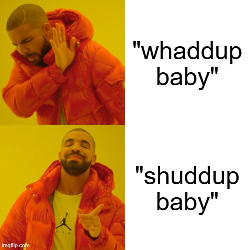 lol jk "whaddup baby" for life | "whaddup baby"; "shuddup baby" | image tagged in memes,drake hotline bling | made w/ Imgflip meme maker